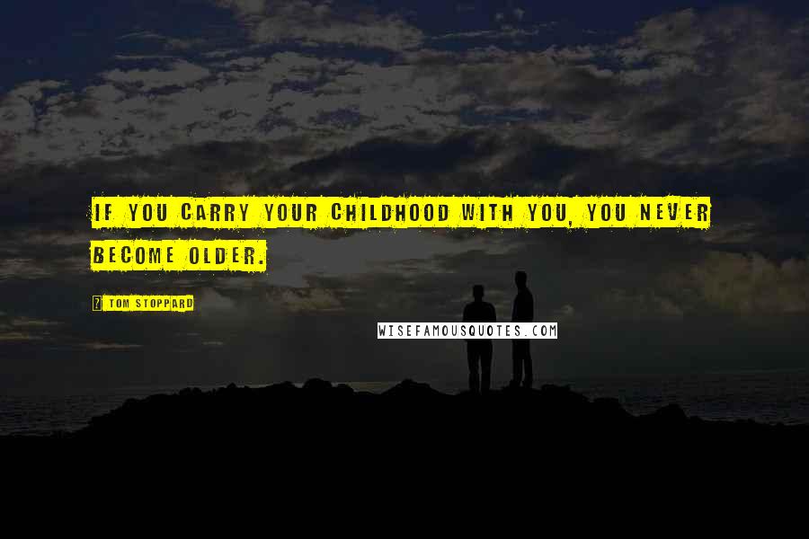Tom Stoppard Quotes: If you carry your childhood with you, you never become older.