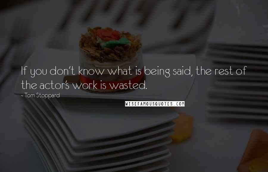 Tom Stoppard Quotes: If you don't know what is being said, the rest of the actor's work is wasted.