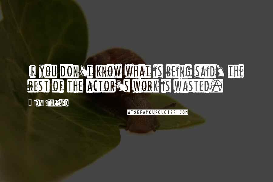 Tom Stoppard Quotes: If you don't know what is being said, the rest of the actor's work is wasted.