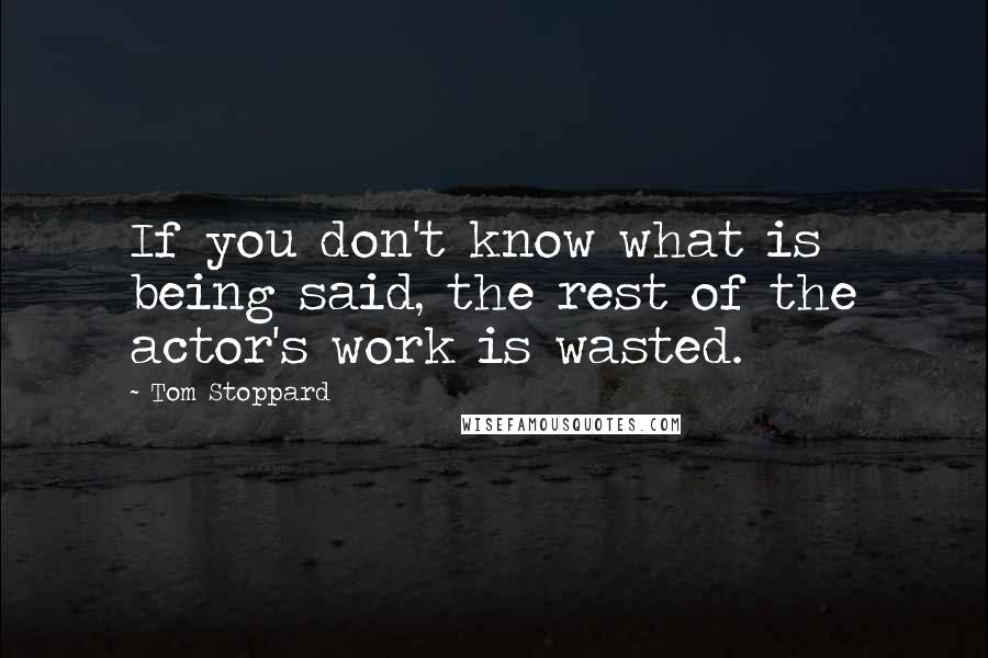 Tom Stoppard Quotes: If you don't know what is being said, the rest of the actor's work is wasted.