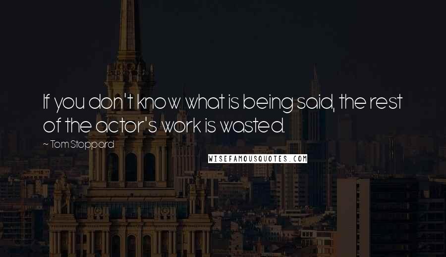 Tom Stoppard Quotes: If you don't know what is being said, the rest of the actor's work is wasted.