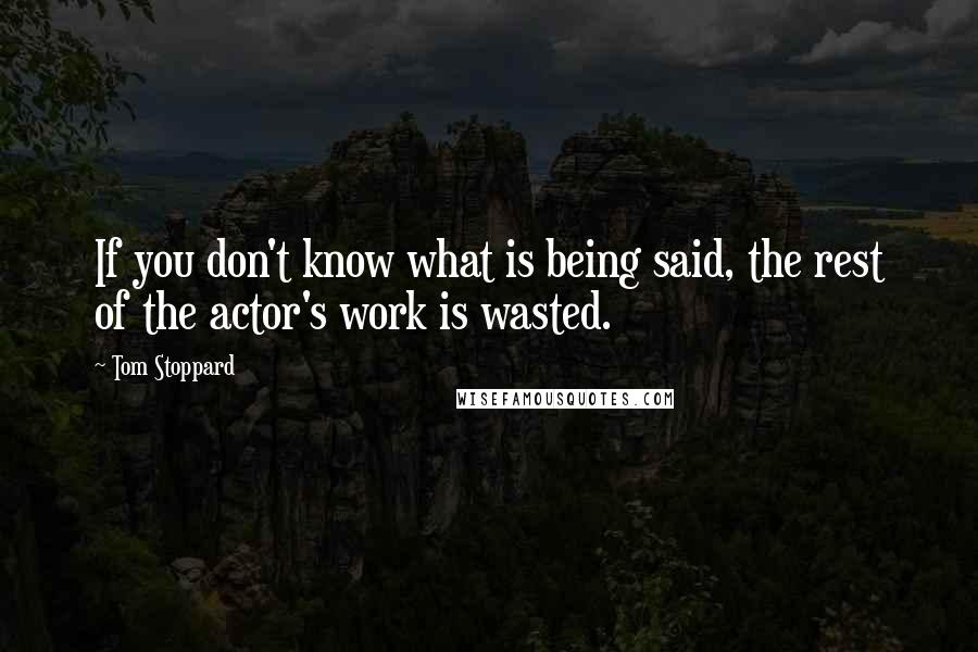 Tom Stoppard Quotes: If you don't know what is being said, the rest of the actor's work is wasted.