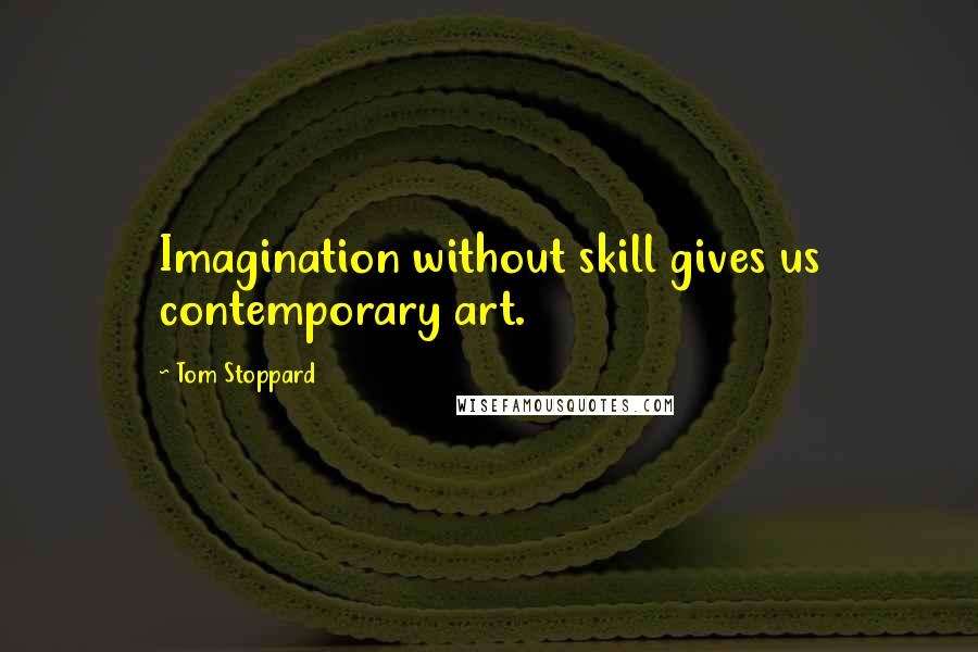 Tom Stoppard Quotes: Imagination without skill gives us contemporary art.