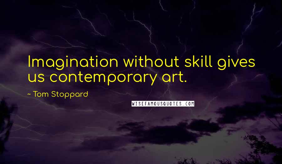 Tom Stoppard Quotes: Imagination without skill gives us contemporary art.