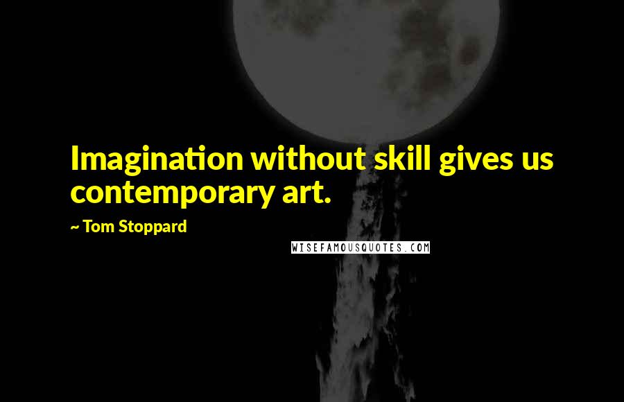 Tom Stoppard Quotes: Imagination without skill gives us contemporary art.