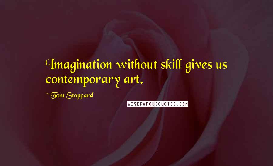 Tom Stoppard Quotes: Imagination without skill gives us contemporary art.