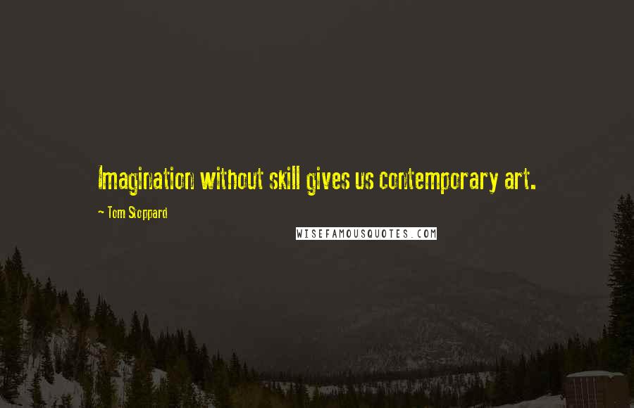 Tom Stoppard Quotes: Imagination without skill gives us contemporary art.