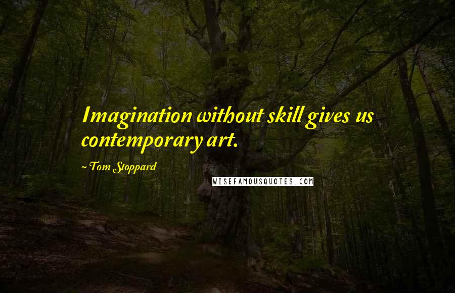 Tom Stoppard Quotes: Imagination without skill gives us contemporary art.