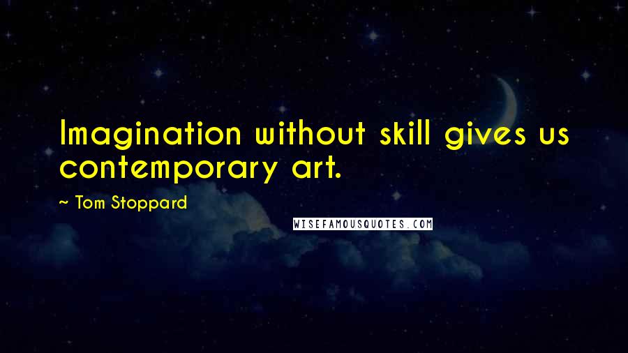 Tom Stoppard Quotes: Imagination without skill gives us contemporary art.