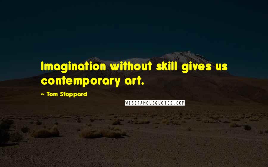 Tom Stoppard Quotes: Imagination without skill gives us contemporary art.