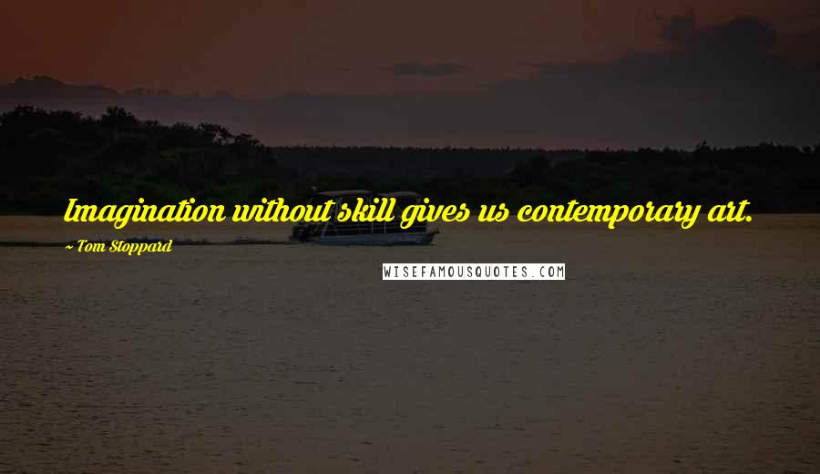 Tom Stoppard Quotes: Imagination without skill gives us contemporary art.