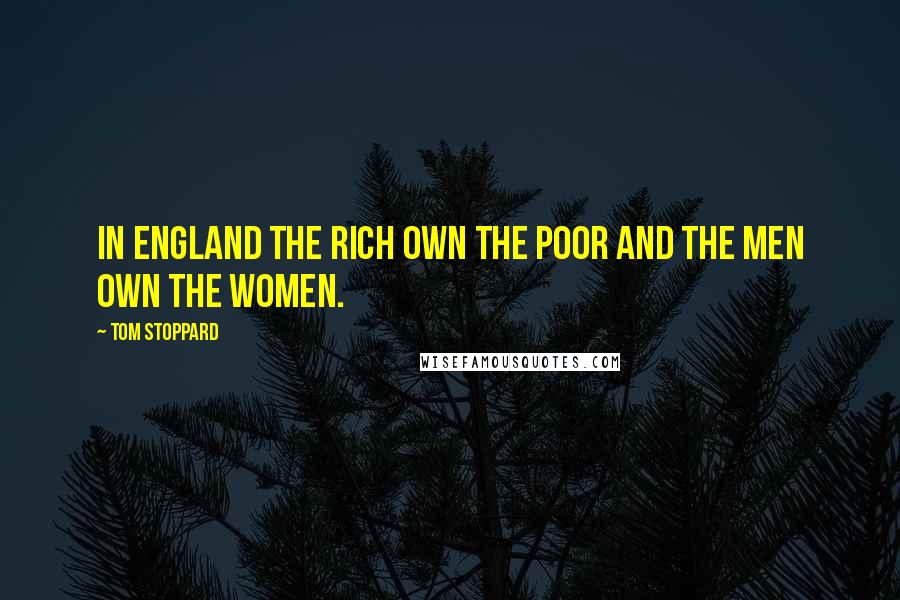 Tom Stoppard Quotes: In England the rich own the poor and the men own the women.