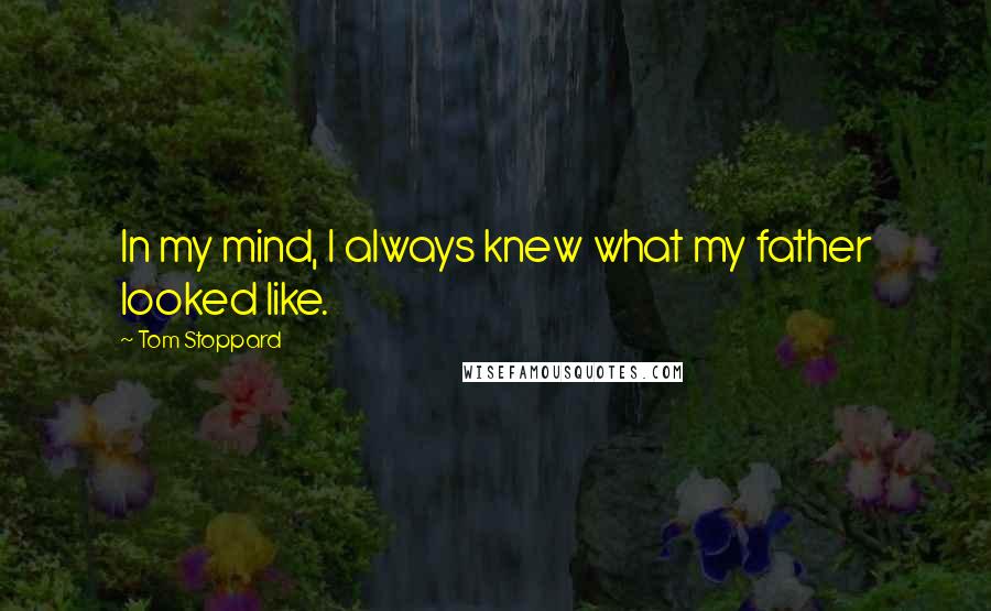 Tom Stoppard Quotes: In my mind, I always knew what my father looked like.
