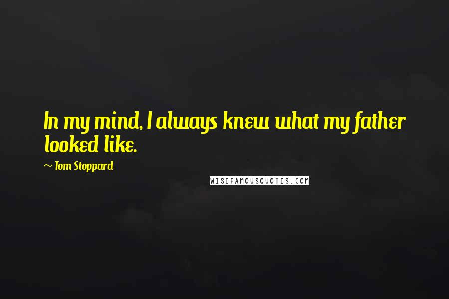 Tom Stoppard Quotes: In my mind, I always knew what my father looked like.