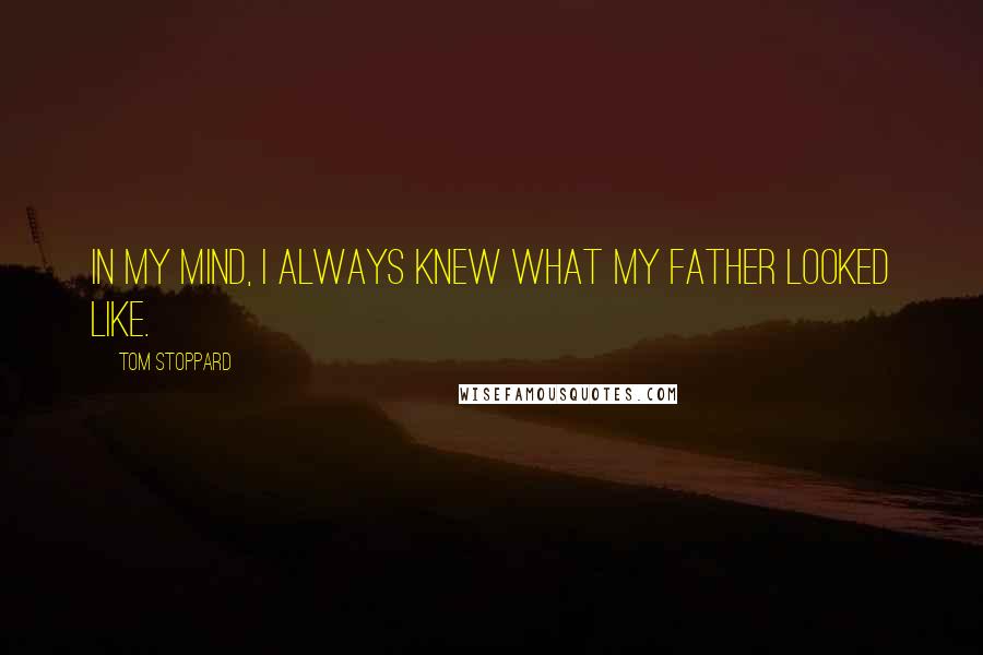 Tom Stoppard Quotes: In my mind, I always knew what my father looked like.