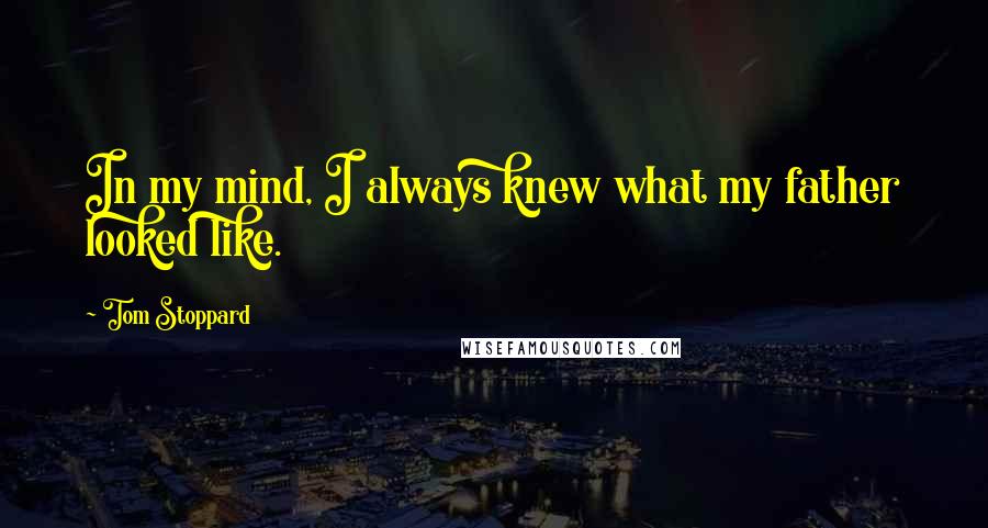 Tom Stoppard Quotes: In my mind, I always knew what my father looked like.
