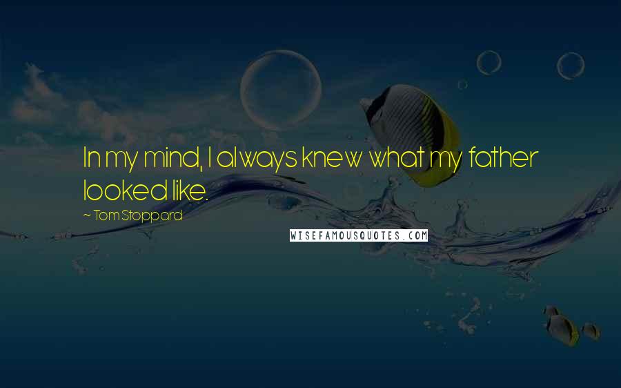 Tom Stoppard Quotes: In my mind, I always knew what my father looked like.