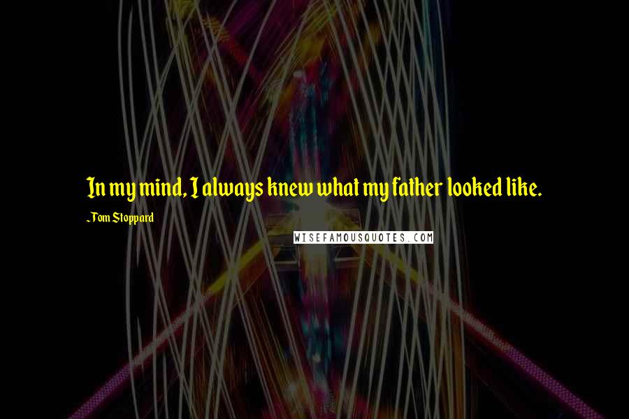 Tom Stoppard Quotes: In my mind, I always knew what my father looked like.