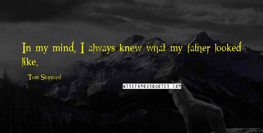 Tom Stoppard Quotes: In my mind, I always knew what my father looked like.