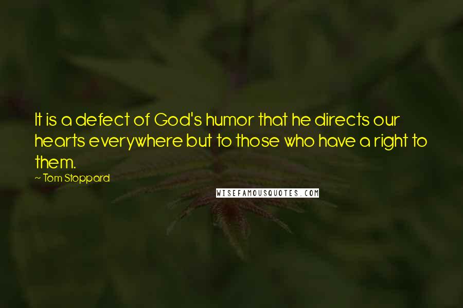 Tom Stoppard Quotes: It is a defect of God's humor that he directs our hearts everywhere but to those who have a right to them.