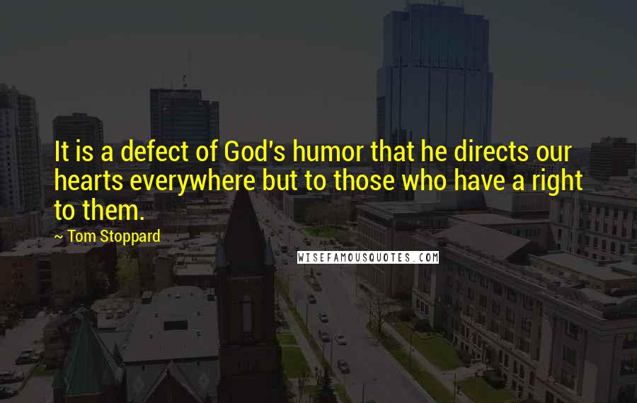 Tom Stoppard Quotes: It is a defect of God's humor that he directs our hearts everywhere but to those who have a right to them.