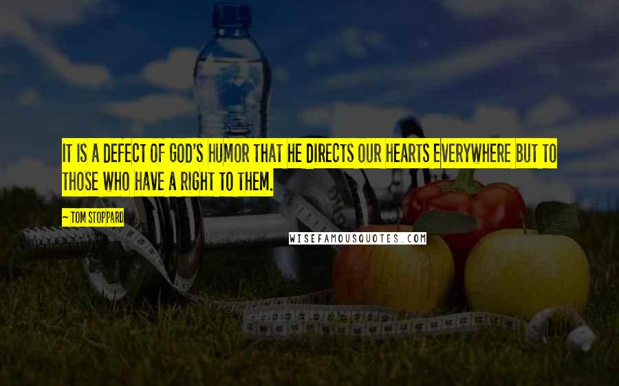 Tom Stoppard Quotes: It is a defect of God's humor that he directs our hearts everywhere but to those who have a right to them.