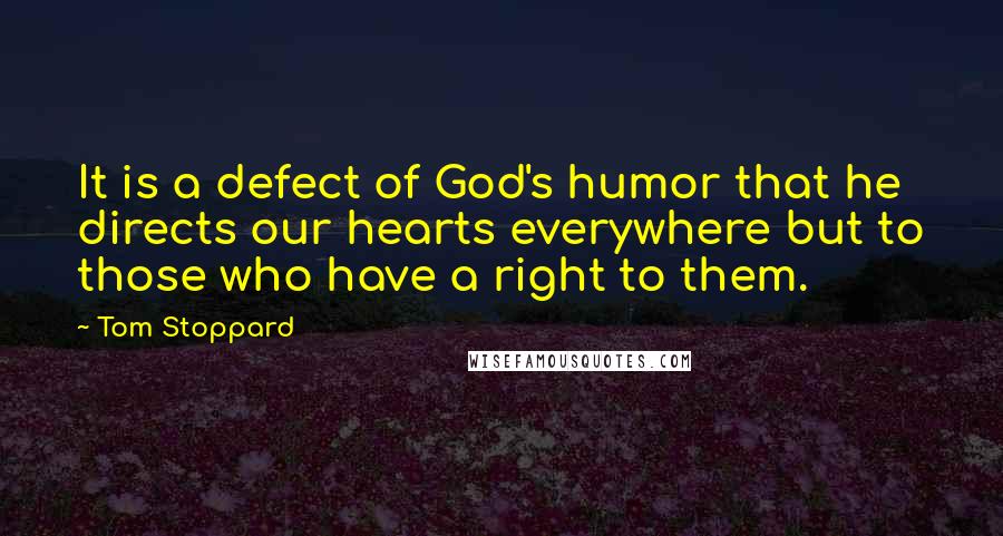 Tom Stoppard Quotes: It is a defect of God's humor that he directs our hearts everywhere but to those who have a right to them.