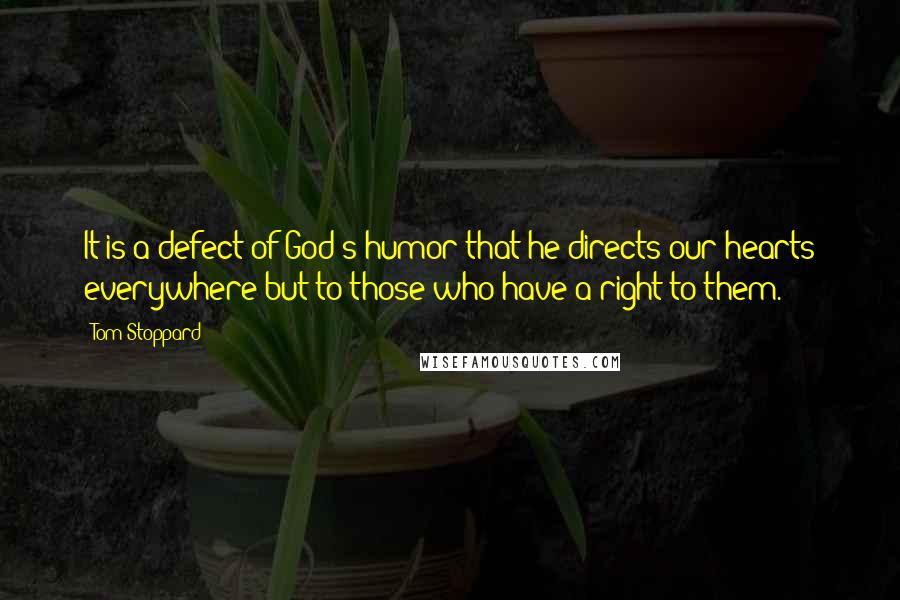 Tom Stoppard Quotes: It is a defect of God's humor that he directs our hearts everywhere but to those who have a right to them.