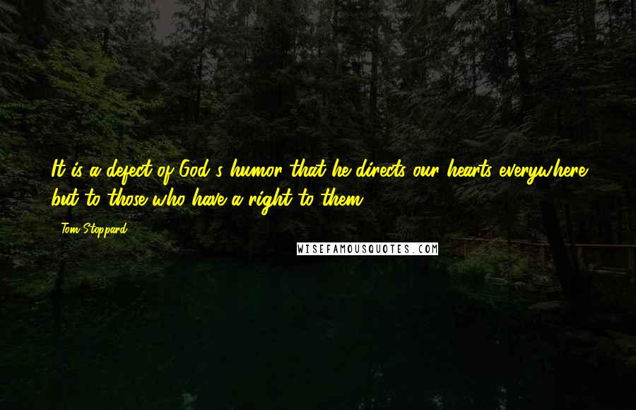 Tom Stoppard Quotes: It is a defect of God's humor that he directs our hearts everywhere but to those who have a right to them.