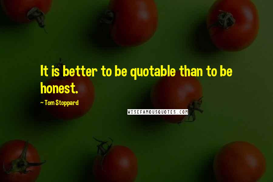 Tom Stoppard Quotes: It is better to be quotable than to be honest.