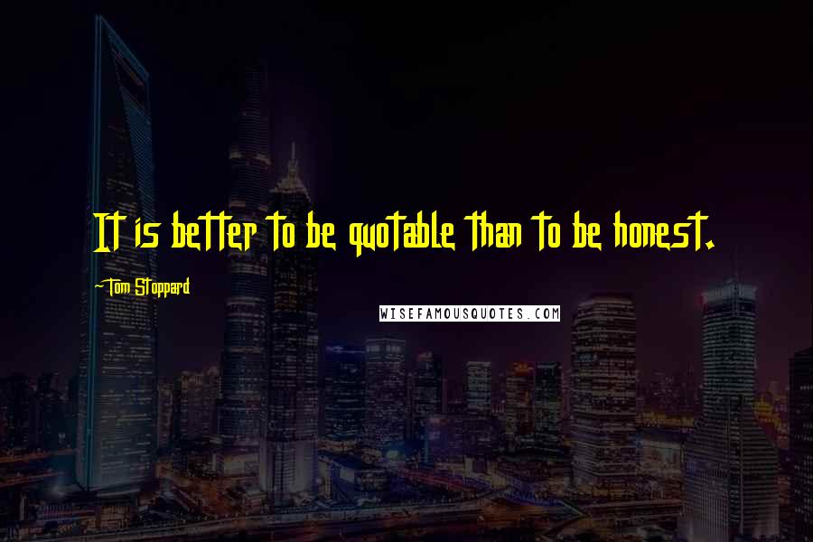 Tom Stoppard Quotes: It is better to be quotable than to be honest.