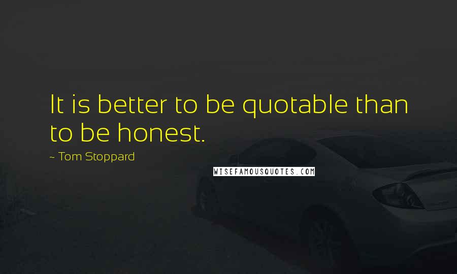 Tom Stoppard Quotes: It is better to be quotable than to be honest.