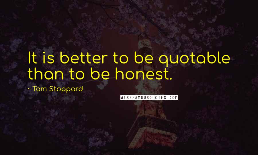 Tom Stoppard Quotes: It is better to be quotable than to be honest.