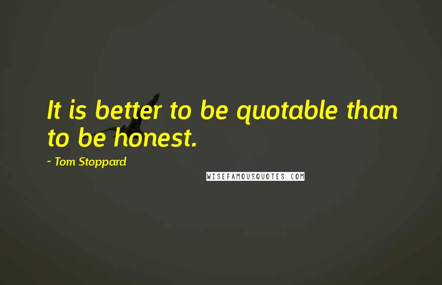 Tom Stoppard Quotes: It is better to be quotable than to be honest.