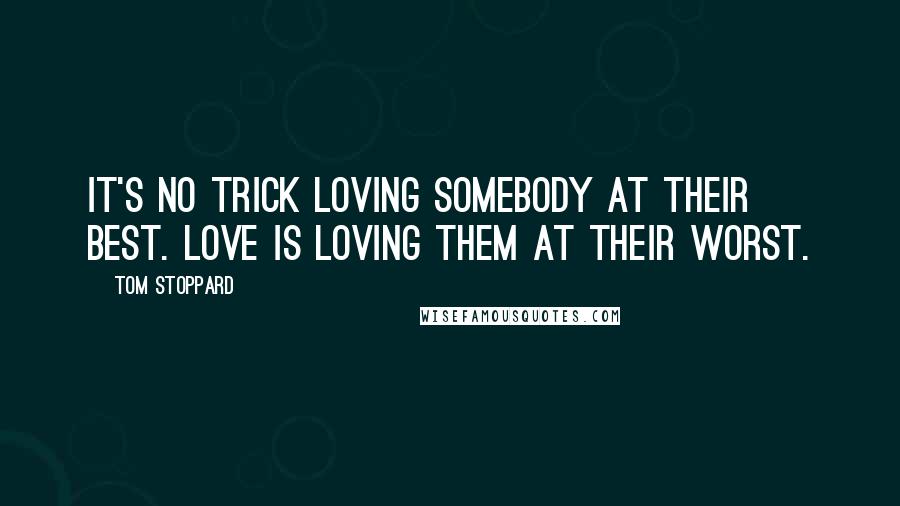 Tom Stoppard Quotes: It's no trick loving somebody at their best. Love is loving them at their worst.