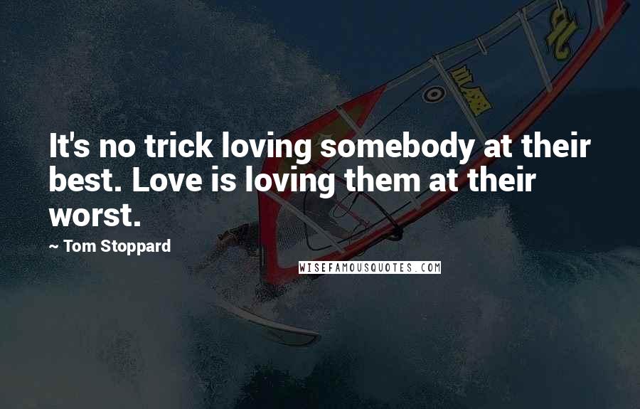 Tom Stoppard Quotes: It's no trick loving somebody at their best. Love is loving them at their worst.