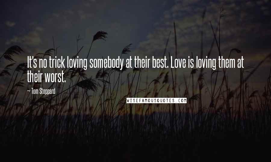 Tom Stoppard Quotes: It's no trick loving somebody at their best. Love is loving them at their worst.