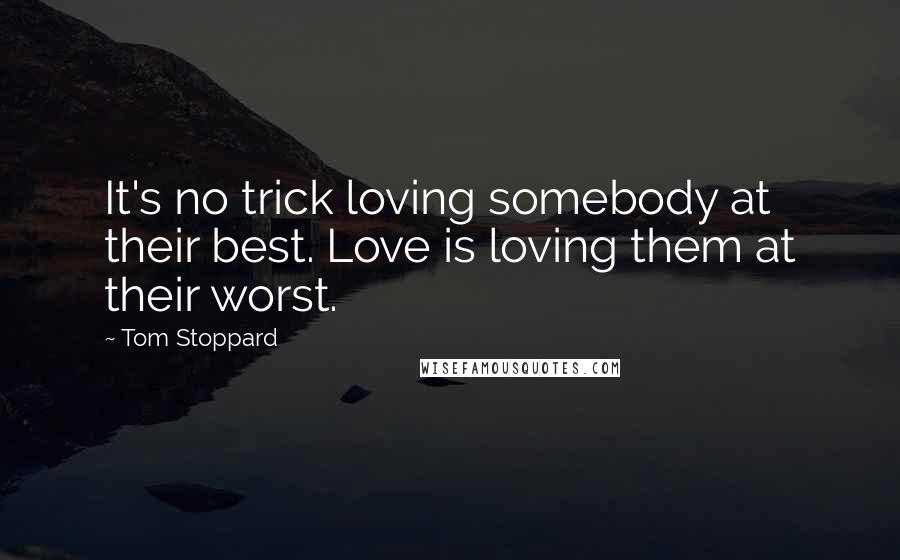 Tom Stoppard Quotes: It's no trick loving somebody at their best. Love is loving them at their worst.