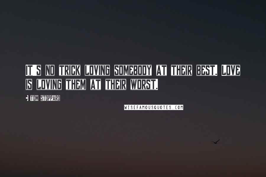 Tom Stoppard Quotes: It's no trick loving somebody at their best. Love is loving them at their worst.