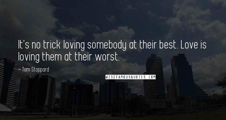Tom Stoppard Quotes: It's no trick loving somebody at their best. Love is loving them at their worst.