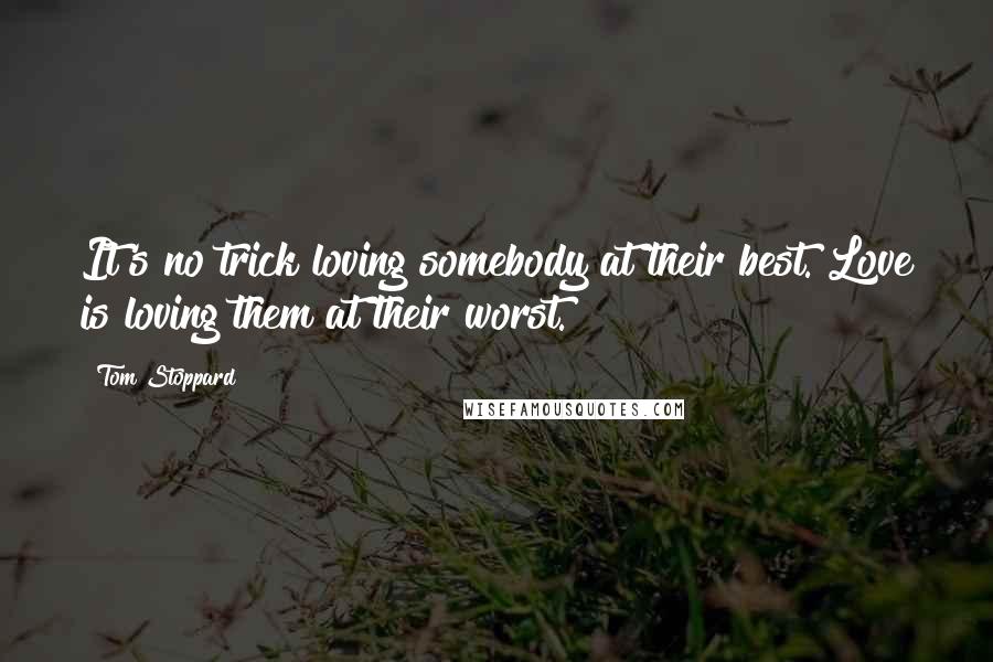 Tom Stoppard Quotes: It's no trick loving somebody at their best. Love is loving them at their worst.