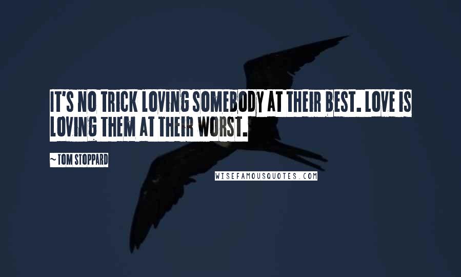 Tom Stoppard Quotes: It's no trick loving somebody at their best. Love is loving them at their worst.