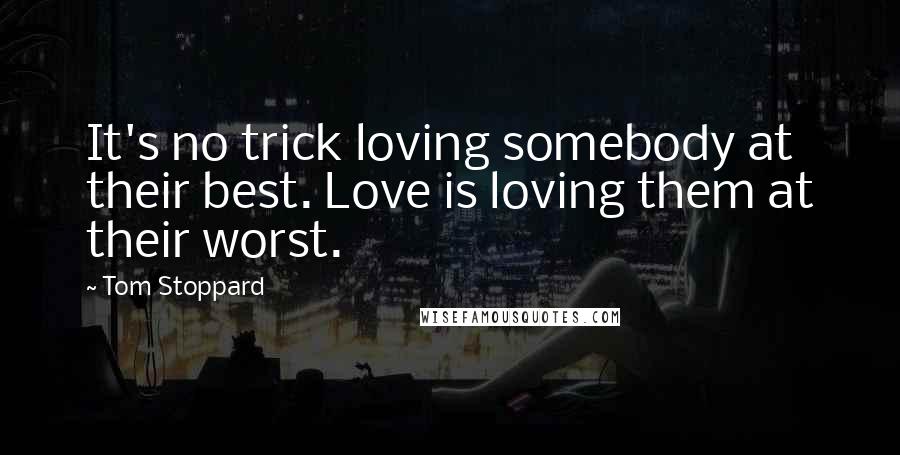 Tom Stoppard Quotes: It's no trick loving somebody at their best. Love is loving them at their worst.