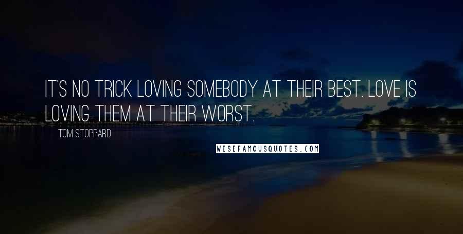Tom Stoppard Quotes: It's no trick loving somebody at their best. Love is loving them at their worst.