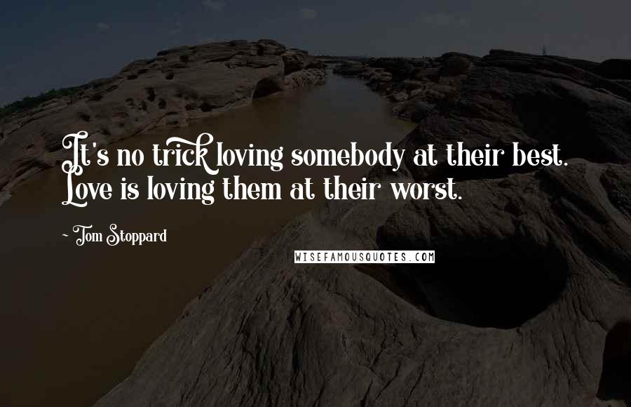 Tom Stoppard Quotes: It's no trick loving somebody at their best. Love is loving them at their worst.