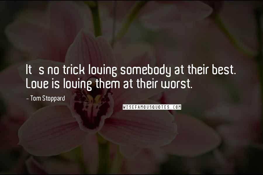Tom Stoppard Quotes: It's no trick loving somebody at their best. Love is loving them at their worst.