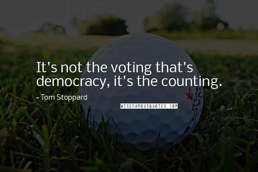 Tom Stoppard Quotes: It's not the voting that's democracy, it's the counting.