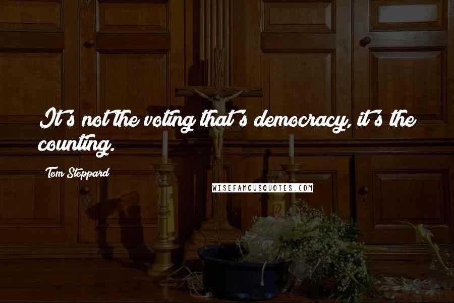 Tom Stoppard Quotes: It's not the voting that's democracy, it's the counting.