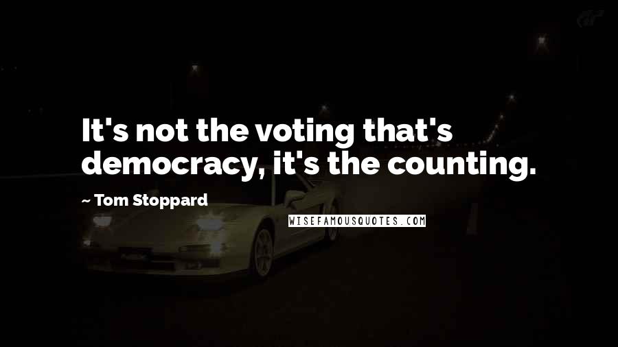 Tom Stoppard Quotes: It's not the voting that's democracy, it's the counting.