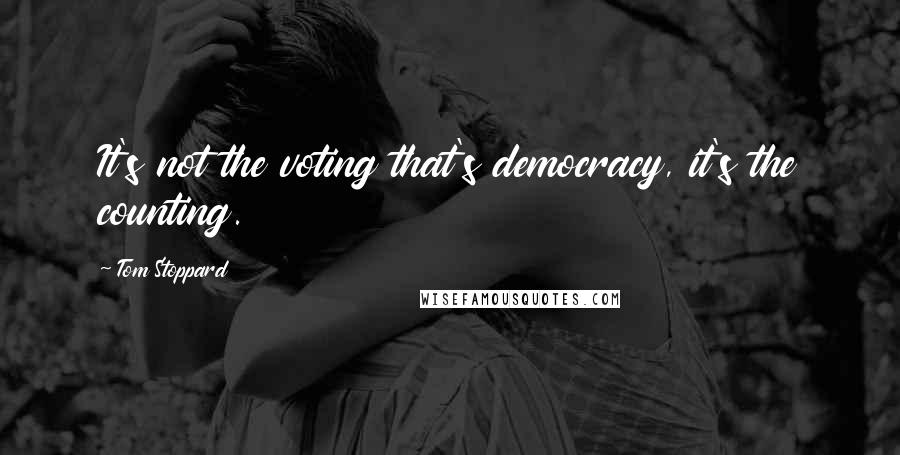 Tom Stoppard Quotes: It's not the voting that's democracy, it's the counting.